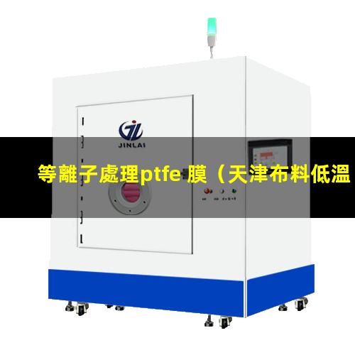 等離子處理ptfe 膜